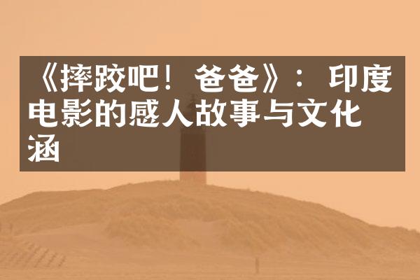 《摔跤吧！爸爸》：印度电影的感人故事与文化内涵