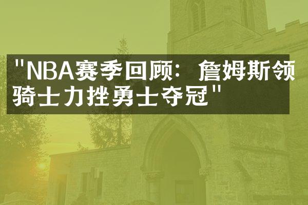 "NBA赛季回顾：詹姆斯领军骑士力挫勇士夺冠"