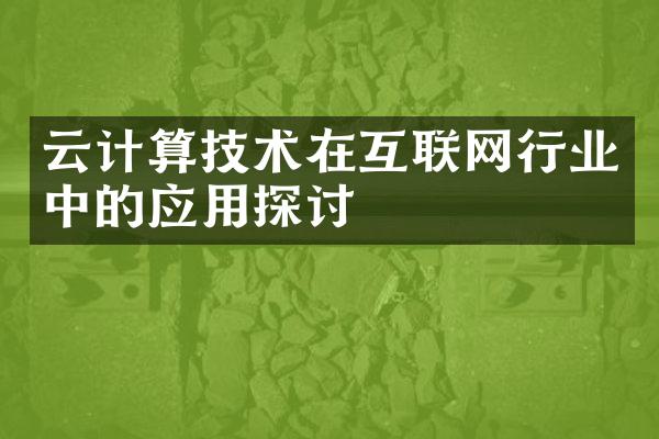 云计算技术在互联网行业中的应用探讨