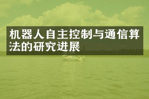 机器人自主控制与通信算法的研究进展