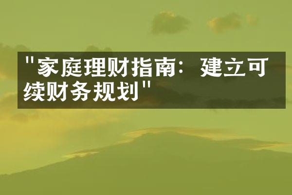 "家庭理财指南：建立可持续财务规划"