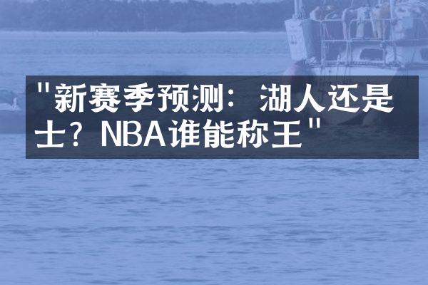 "新赛季预测：湖人还是勇士？NBA谁能称王"