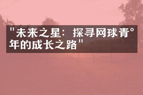 "未来之星：探寻网球青少年的成长之路"