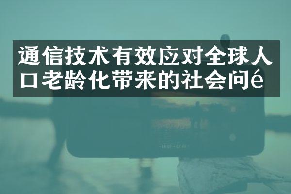 通信技术有效应对全球人口老龄化带来的社会问题