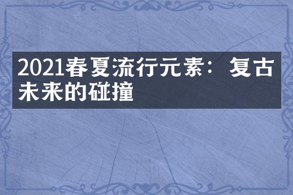 2021春夏流行元素：复古与未来的碰撞