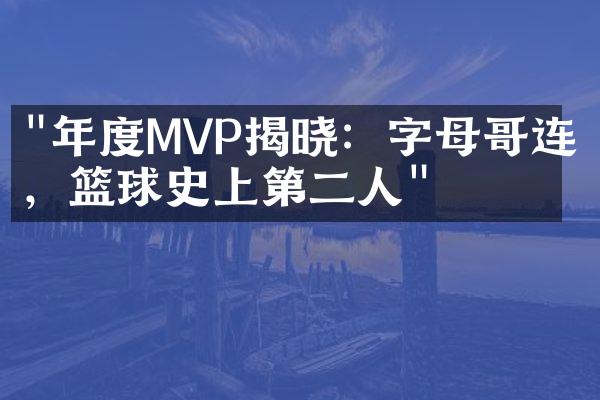 "年度MVP揭晓：字母哥连庄，篮球史上第二人"