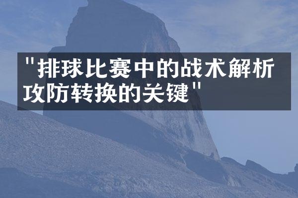 "排球比赛中的战术解析：攻防转换的关键"