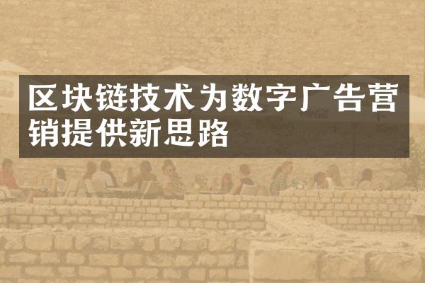 区块链技术为数字广告营销提供新思路