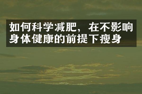 如何科学减肥，在不影响身体健康的前提下瘦身？