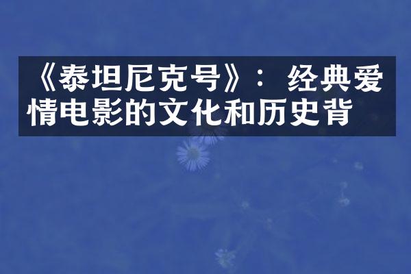 《泰坦尼克号》：经典爱情电影的文化和历史背景