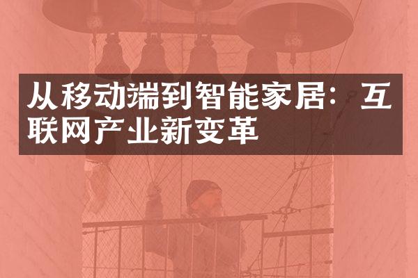 从移动端到智能家居：互联网产业新变革