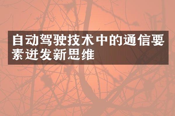 自动驾驶技术中的通信要素迸发新思维