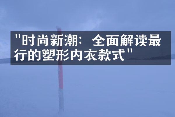 "时尚新潮：全面解读最流行的塑形内衣款式"