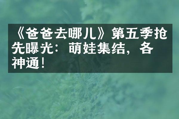 《爸爸去哪儿》第五季抢先曝光：萌娃集结，各显神通！