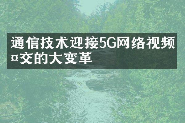 通信技术迎接5G网络视频社交的大变革