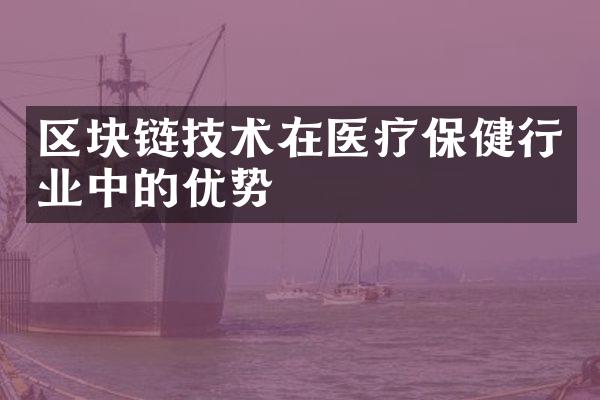 区块链技术在医疗保健行业中的优势