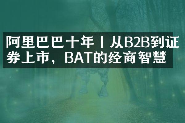 阿里巴巴十年丨从B2B到证券上市，BAT的经商智慧