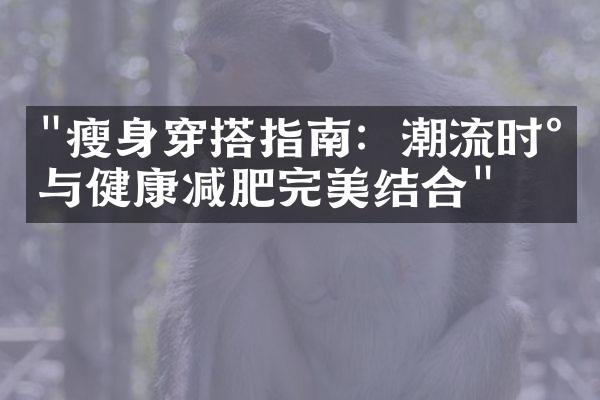 "瘦身穿搭指南：潮流时尚与健康减肥完美结合"