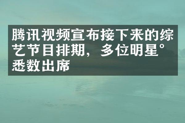 腾讯视频宣布接下来的综艺节目排期，多位明星将悉数出席