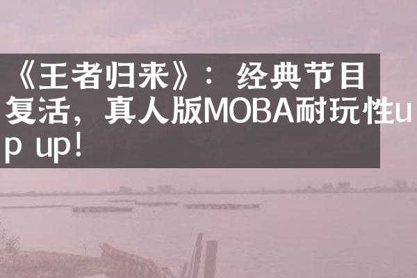 《王者归来》：经典节目复活，真人版MOBA耐玩性up up！