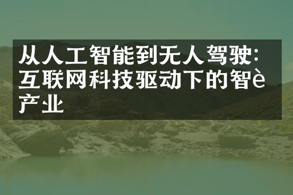 从人工智能到无人驾驶：互联网科技驱动下的智能产业