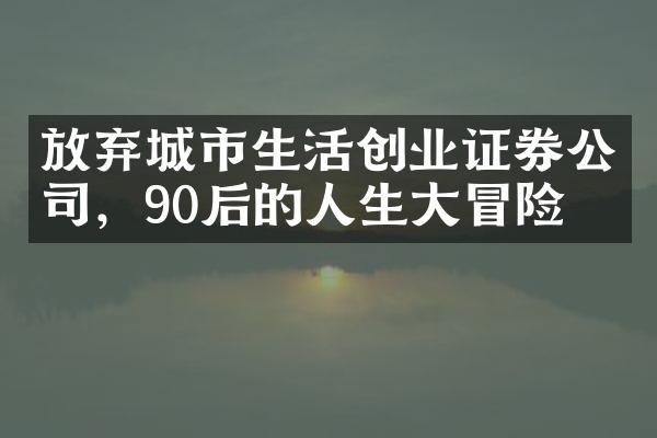 放弃城市生活创业证券公司，90后的人生大冒险