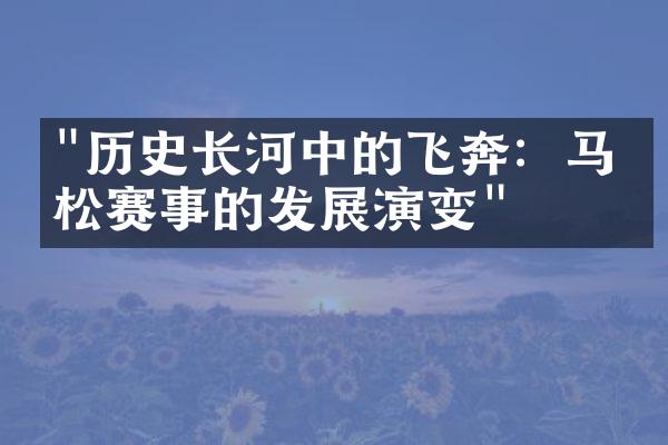 "历史长河中的飞奔：马拉松赛事的发展演变"