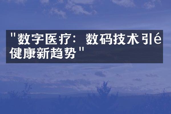 "数字医疗：数码技术引领健康新趋势"