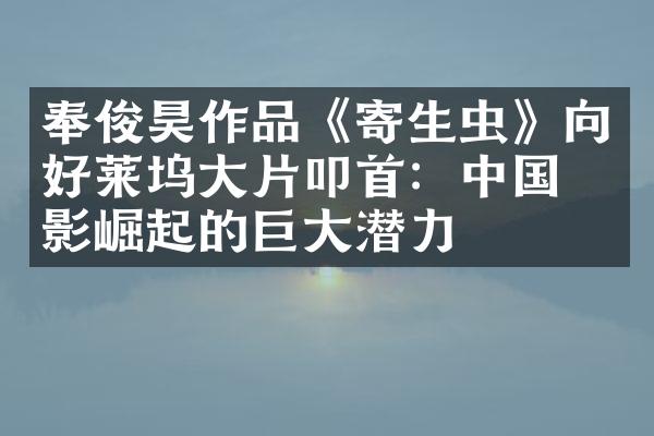 奉俊昊作品《寄生虫》向好莱坞大片叩首：中国电影崛起的巨大潜力