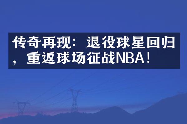 传奇再现：退役球星回归，重返球场征战NBA！