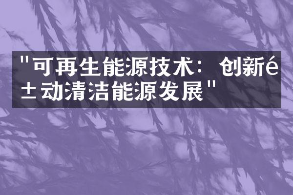 "可再生能源技术：创新驱动清洁能源发展"