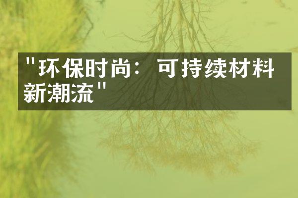 "环保时尚：可持续材料的新潮流"