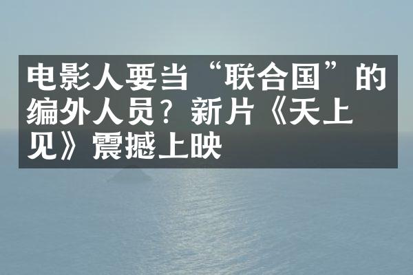 电影人要当“联合国”的编外人员？新片《天上再见》震撼上映