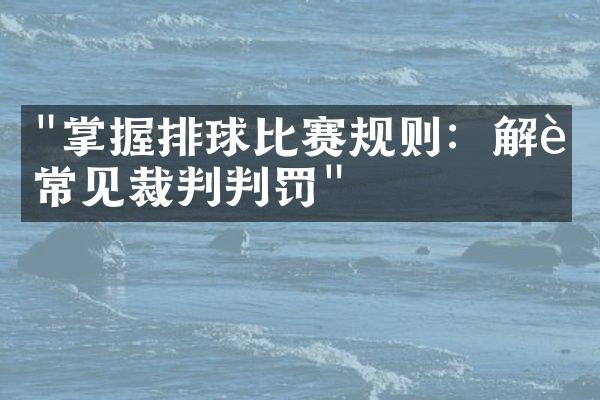 "掌握排球比赛规则：解读常见裁判判罚"