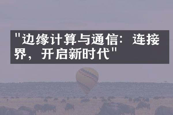 "边缘计算与通信：连接世界，开启新时代"