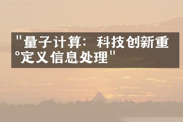 "量子计算：科技创新重新定义信息处理"