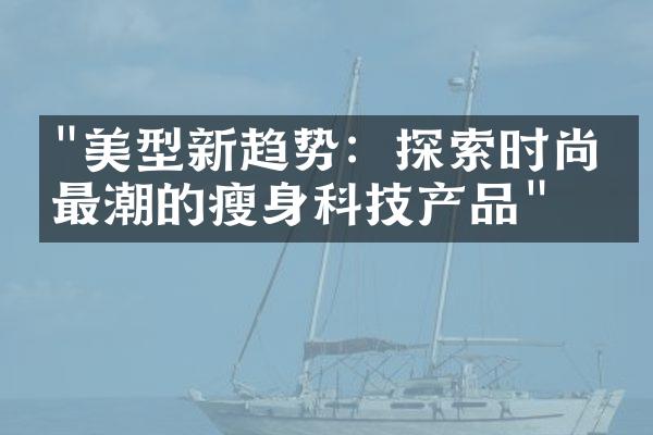 "美型新趋势：探索时尚圈最潮的瘦身科技产品"