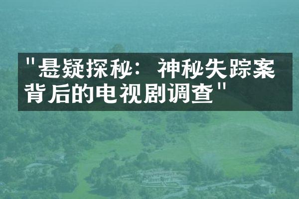 "悬疑探秘：神秘失踪案件背后的电视剧调查"