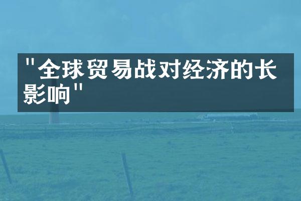 "全球贸易战对经济的长期影响"