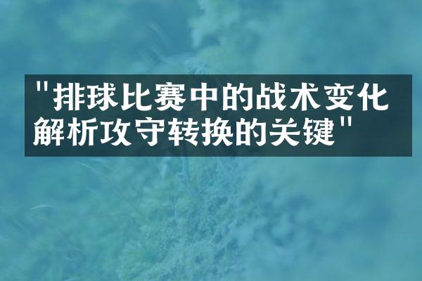 "排球比赛中的战术变化：解析攻守转换的关键"