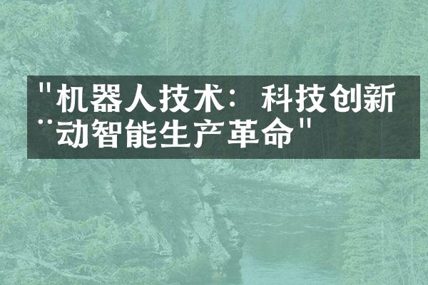 "机器人技术：科技创新推动智能生产革命"