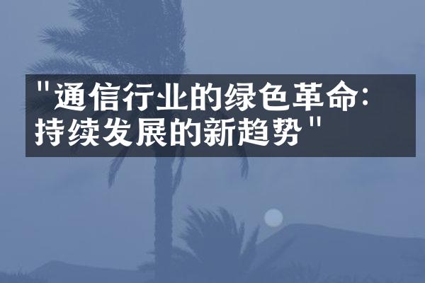 "通信行业的绿色革命：可持续发展的新趋势"