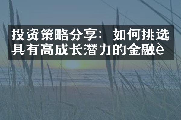 投资策略分享：如何挑选具有高成长潜力的金融股