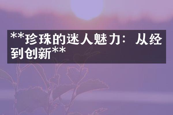 **珍珠的迷人魅力：从经典到创新**