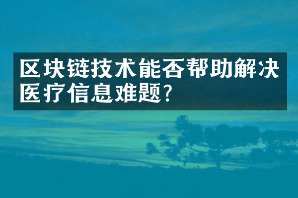 区块链技术能否帮助解决医疗信息难题？