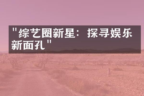 "综艺圈新星：探寻娱乐界新面孔"