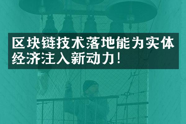 区块链技术落地能为实体经济注入新动力！