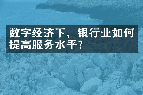 数字经济下，银行业如何提高服务水平？