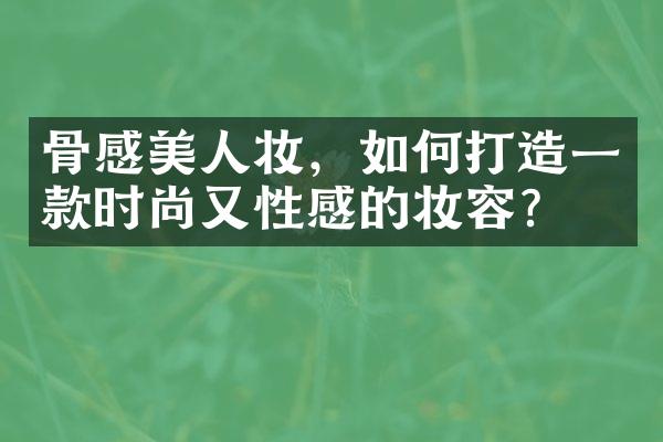 骨感美人妆，如何打造一款时尚又性感的妆容？