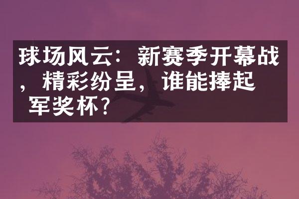 球场风云：新赛季开幕战，精彩纷呈，谁能捧起冠军奖杯？